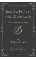 Shanty, Forest and River Life: In the Backwoods of Canada (Classic Reprint): In the Backwoods of Canada (Classic Reprint)