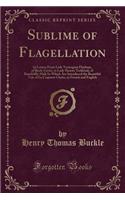 Sublime of Flagellation: In Letters from Lady Termagant Flaybum, of Birch-Grove, to Lady Harriet Tickletail, of Bumfiddle-Hall; In Which Are Introduced the Beautiful Tale of