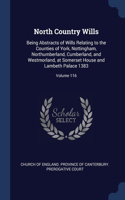 North Country Wills: Being Abstracts of Wills Relating to the Counties of York, Nottingham, Northumberland, Cumberland, and Westmorland, at Somerset House and Lambeth Pa