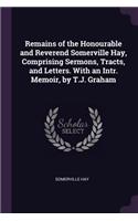 Remains of the Honourable and Reverend Somerville Hay, Comprising Sermons, Tracts, and Letters. With an Intr. Memoir, by T.J. Graham