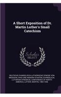A Short Exposition of Dr. Martin Luther's Small Catechism