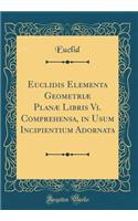 Euclidis Elementa Geometriæ Planæ Libris VI. Comprehensa, in Usum Incipientium Adornata (Classic Reprint)