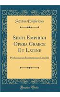 Sexti Empirici Opera Graece Et Latine: Pyrrhoniarum Institutionum Libri III (Classic Reprint)