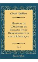 Histoire de l'Anarchie de Pologne Et Du DÃ©membrement de Cette RÃ©publique, Vol. 1 (Classic Reprint)