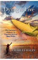 Dying To Live--The Christian's Pathway To Experiencing God More Deeply