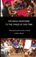 Baha'i Response to the Crisis of Our Time: What Each of Us Can Do to Create a Better World