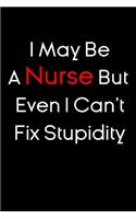 I May Be A Nurse But Even I Can't Fix Stupidity notebook gift