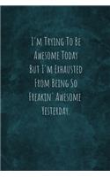 I'm Trying To Be Awesome Today But I'm Exhausted From Being So Freakin' Awesome Yesterday.