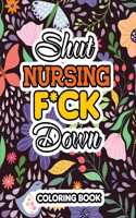Shut Nursing F*ck Down: Swear Words Coloring for Nurse Relaxation Art Therapy Nurse Gift, Bringing Mindfulness, Humor and Appreciation to the Daily Life of a Nurses, Sweary