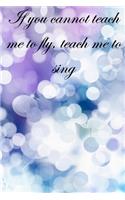 If you cannot teach me to fly, teach me to sing