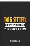 Dog Sitter I Solve Problems You Don't Know Notebook