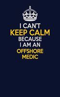 I Can't Keep Calm Because I Am An Offshore Medic: Career journal, notebook and writing journal for encouraging men, women and kids. A framework for building your career.