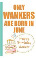 Only Wankers are Born in June Happy Birthday Wanker: Funny Blank Lined Notebook - Blank Journal Makes a Great Gag Gift for Friends and Family - Better Than a Card