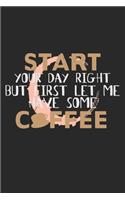 Start Your Day Right But First Let Me Have Some Coffee: Notebook A5 Size, 6x9 inches, 120 lined Pages, Coffee Caffeine Espresso Cappuccino Funny Quote