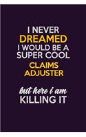 I Never Dreamed I Would Be A Super cool Claims Adjuster But Here I Am Killing It: Career journal, notebook and writing journal for encouraging men, women and kids. A framework for building your career.