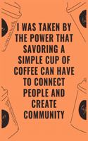 I was taken by the power that savoring a simple cup of coffee can have to connect people and create community: 6 X 9 Notebook with Coffee tasting journal, Track, Log and Rate Notebook, Best Gift for Coffee Lovers