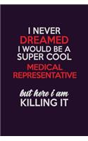 I Never Dreamed I Would Be A Super cool Medical Representative But Here I Am Killing It: Career journal, notebook and writing journal for encouraging men, women and kids. A framework for building your career.