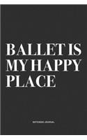 Ballet Is My Happy Place: A 6x9 Inch Diary Notebook Journal With A Bold Text Font Slogan On A Matte Cover and 120 Blank Lined Pages Makes A Great Alternative To A Card