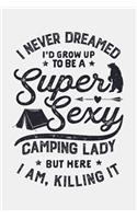 I Never Dreamed Id Grow Up To Be a Super Sexy Camping Lady But Here I Am Killing It: Camping Lined Notebook, Journal, Organizer, Diary, Composition Notebook, Gifts for Campers and Hikers