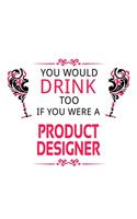 You Would Drink Too If You Were A Product Designer