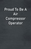 Proud To Be A Air Compressor Operator: Lined Notebook For Men, Women And Co Workers