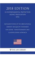 Implementation of the 2008 National Ambient Air Quality Standards for Ozone - Nonattainment Area Classifications Approach (US Environmental Protection Agency Regulation) (EPA) (2018 Edition)