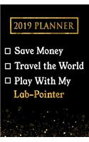 2019 Planner: Save Money, Travel the World, Play with My Lab-Pointer: 2019 Lab-Pointer Planner