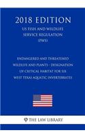 Endangered and Threatened Wildlife and Plants - Designation of Critical Habitat for Six West Texas Aquatic Invertebrates (US Fish and Wildlife Service Regulation) (FWS) (2018 Edition)