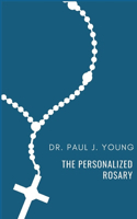 Personalized Rosary: Learning to pray the Rosary in a Personal, Specific, Purposeful, Powerful way