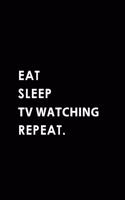 Eat Sleep TV Watching Repeat