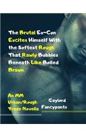 Brutal Ex-Con Excites Himself with the Softest Rough That Rawly Bubbles Beneath Like Boiled Brawn: An MM Urban/Rough Trade Novella