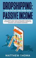 Dropshipping: Make 100,000 and more with Passive Income: The #1 Step by Step Guide to make Money Online with Ecommerce, Shopify, Affiliate Marketing, Amazon FBA, 