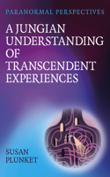 Paranormal Perspectives - The Paranormal Experiences of a Jungian Psychologist: A Jungian Understanding of Transcendent Experiences