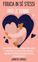 Fiducia in sé stessi per le donne: Come costruire l'autostima, superare l'ansia sociale e dare potere alla tua vita per il successo! Una guida per smettere di dubitare di sé stessi e 