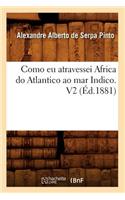 Como EU Atravessei Africa Do Atlantico Ao Mar Indico. V2 (Éd.1881)