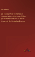 wahre Sinn der Vatikanischen Lehrentscheidung über das unfehlbare päpstliche Lehramt und Die oberste Lehrgewalt des Römischen Bischofs