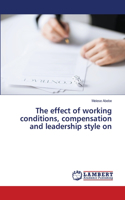 effect of working conditions, compensation and leadership style on