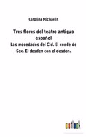 Tres flores del teatro antiguo español: Las mocedades del Cid. El conde de Sex. El desden con el desden.