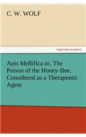 Apis Mellifica or, The Poison of the Honey-Bee, Considered as a Therapeutic Agent