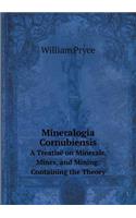 Mineralogia Cornubiensis a Treatise on Minerals, Mines, and Mining: Containing the Theory