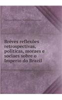 Bréves Reflexões Retrospectivas, Politicas, Moraes E Sociaes Sobre O Imperio Do Brazil