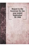 Report to the Governor for the year ended September 30 1908: (English)