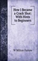 How I Became a Crack Shot: With Hints to Beginners