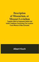 Description Of Missourium, Or Missouri Leviathan: Together With Its Supposed Habits And Indian Traditions Concerning The Location From Whence It Was Exhumed; Also, Comparisons Of The Whale, Crocodil