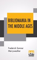 Bibliomania In The Middle Ages: Or Sketches Of Bookworms, Collectors, Bible Students, Scribes And Illuminators With An Introduction By Charles Orr
