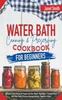 Water Bath Canning and Preserving Cookbook for Beginners: 400 Quick & Easy Recipes to Prepare and Store Meats, Vegetables + Complete Meals with Water Bath & Pressure Canning Methods