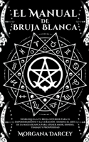 Manual De Bruja Blanca - Desbloquea A Tu Bruja Interior Para El Empoderamiento Y La Curación. Domina El Arte De La Magia Blanca Para Atraer Amor, Dinero, Trabajo Y Prosperidad