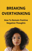 Breaking Overthinking: How To Remain Positive Negative Thoughts: Find Freedom