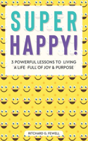 Super Happy!: 3 Powerful Lessons to Living a Life Full of Joy and Purpose