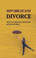 Happy Home Life After Divorce: How To Rebuild Your Life After Divorce: What Divorce Does To A Woman